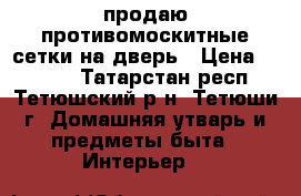 продаю противомоскитные сетки на дверь › Цена ­ 1 000 - Татарстан респ., Тетюшский р-н, Тетюши г. Домашняя утварь и предметы быта » Интерьер   
